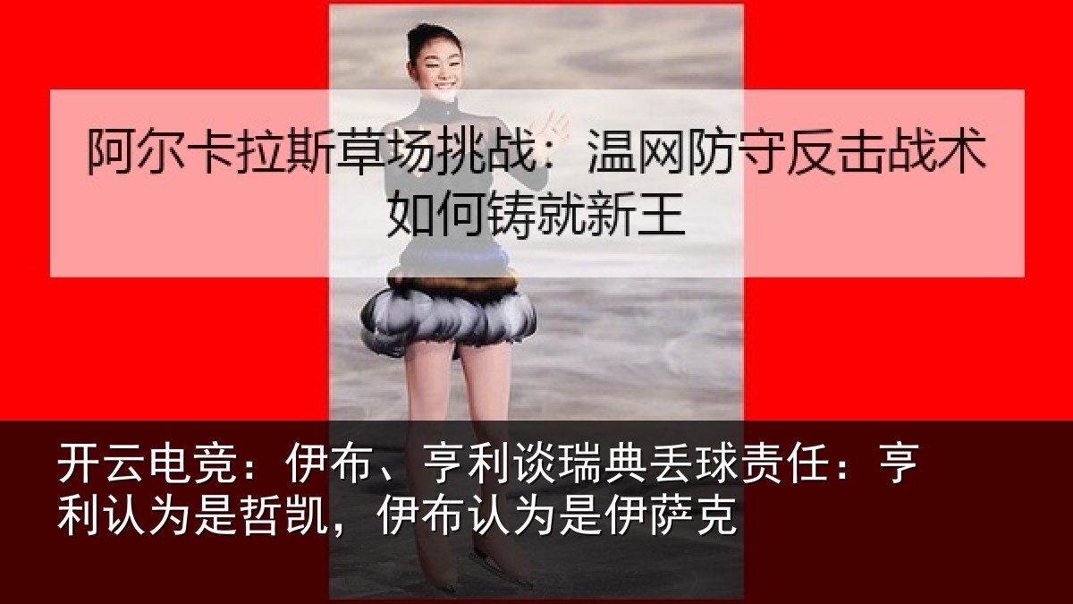 开云电竞：伊布、亨利谈瑞典丢球责任：亨利认为是哲凯，伊布认为是伊萨克
