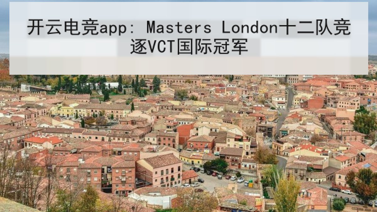 开云电竞app: Masters London十二队竞逐VCT国际冠军
