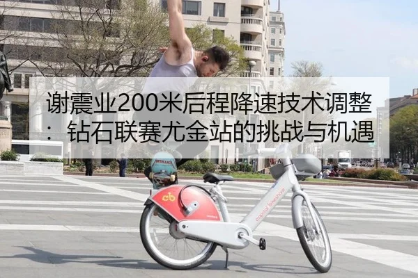 谢震业200米后程降速技术调整：钻石联赛尤金站的挑战与机遇