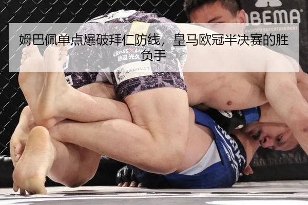 姆巴佩单点爆破拜仁防线，皇马欧冠半决赛的胜负手