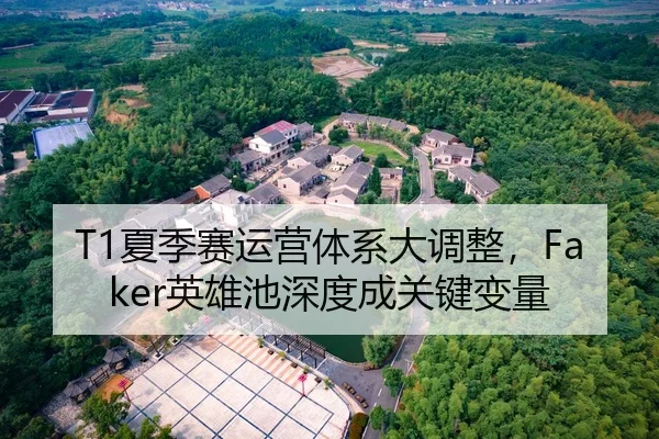 T1夏季赛运营体系大调整，Faker英雄池深度成关键变量