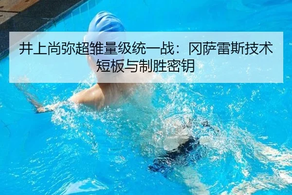 井上尚弥超雏量级统一战：冈萨雷斯技术短板与制胜密钥