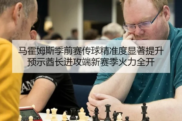 马霍姆斯季前赛传球精准度显著提升 预示酋长进攻端新赛季火力全开