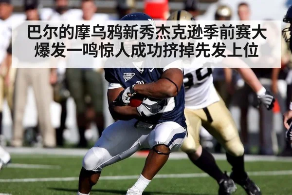 巴尔的摩乌鸦新秀杰克逊季前赛大爆发一鸣惊人成功挤掉先发上位