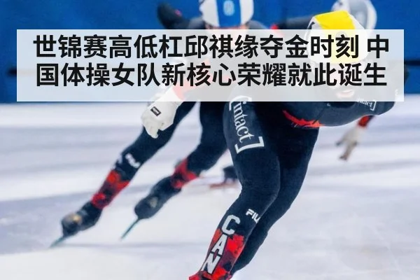 世锦赛高低杠邱祺缘夺金时刻 中国体操女队新核心荣耀就此诞生