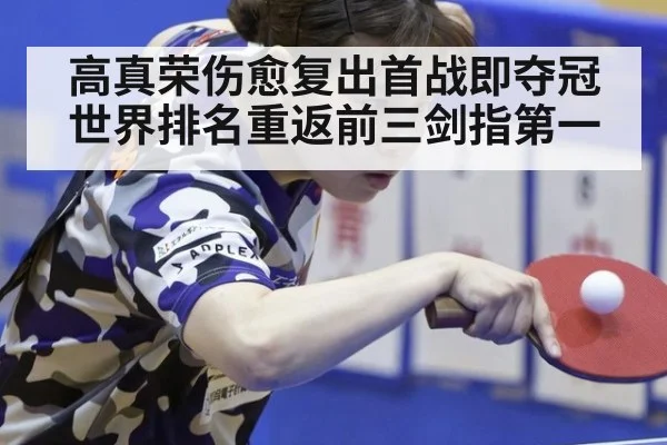 高真荣伤愈复出首战即夺冠 世界排名重返前三剑指第一