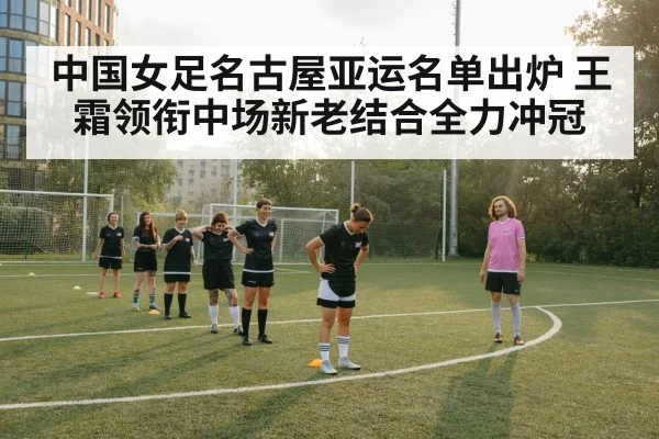 中国女足名古屋亚运名单出炉 王霜领衔中场新老结合全力冲冠