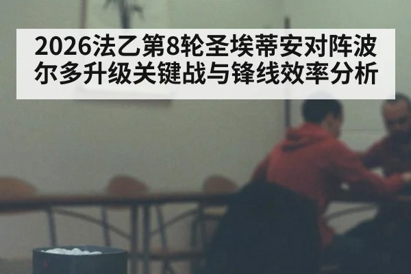 2026法乙第8轮圣埃蒂安对阵波尔多升级关键战与锋线效率分析